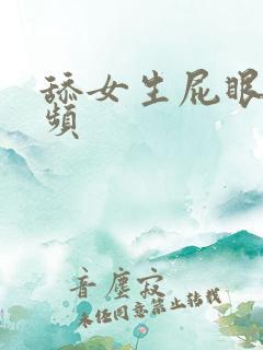 舔女生屁眼的视频