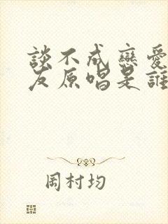 谈不成恋爱交朋友原唱是谁
