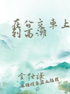 在公交车上被草到高潮