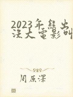 2023年熊出没大电影叫什么