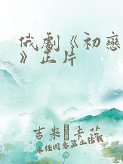 俄剧《初恋之爱》正片