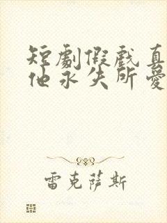 短剧假戏真做后他永失所爱