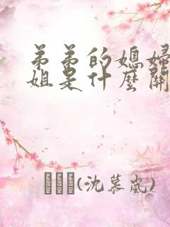 弟弟的媳妇和姐姐是什么关系