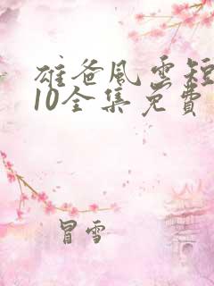 雄爸风云短剧110全集免费观看