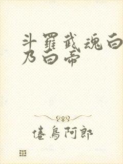 斗罗武魂白虎吾乃白帝