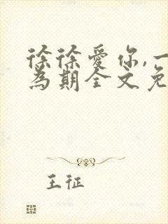 徐徐爱你,一生为期全文免费阅读