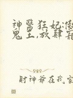 神医狂妃:傲娇鬼王,放肆宠