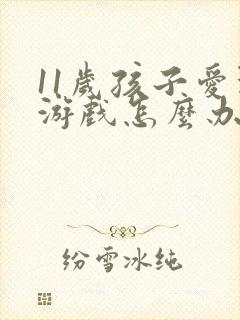 11岁孩子爱玩游戏怎么办