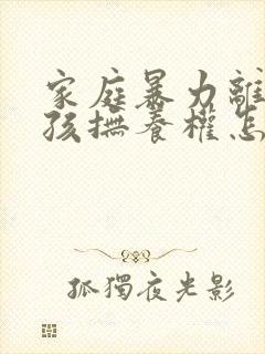 家庭暴力离婚小孩抚养权怎么判