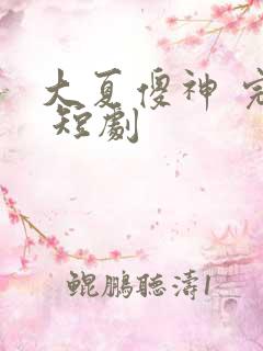 大夏傻神 完整 短剧