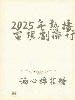 2025年热播电视剧排行榜最新