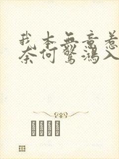 我本无意惹惊鸿奈何惊鸿入我心的意思