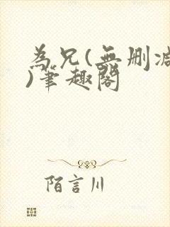 为兄(无删减版)笔趣阁