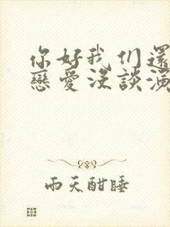 你好我们还有场恋爱没谈演员表