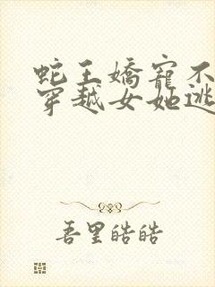 蛇王娇宠不断,穿越女她逃不掉小说免费阅读