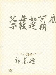 父母如何应对孩子叛逆期