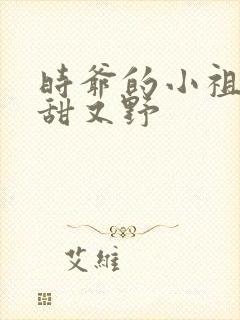 时爷的小祖宗又甜又野
