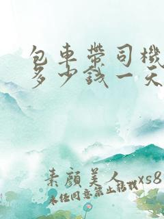 包车带司机中巴多少钱一天