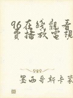 96在线观看免费播放电视剧大全