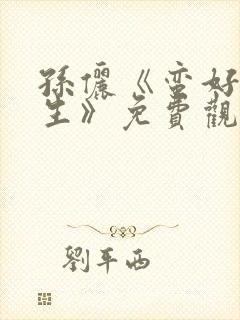 孙俪《蛮好的人生》免费观看剧情