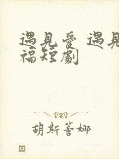 遇见爱 遇见幸福短剧