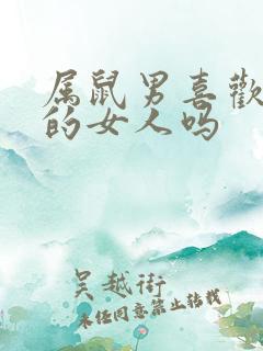 属鼠男喜欢撒娇的女人吗