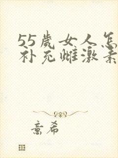 55岁女人怎样补充雌激素
