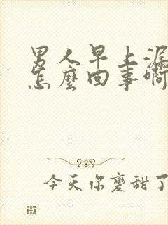 男人早上漏尿是怎么回事啊