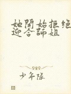 她开始拒绝慢迎迎合师姐