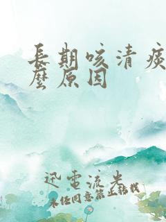 长期咳清痰是什么原因