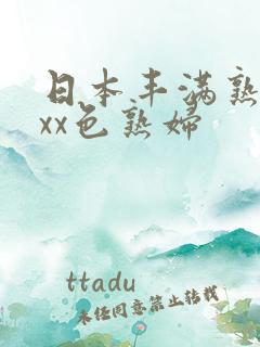 日本丰满熟妇xxx色熟妇