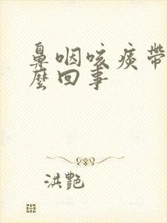 鼻咽咳痰带血怎么回事