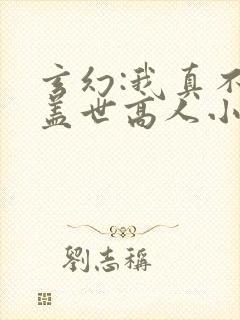 玄幻:我真不是盖世高人小说免费阅读全文