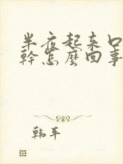 半夜起来口苦口干怎么回事