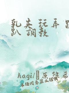 乳夹 玩弄 跪趴 调教