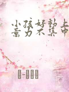 小孩好动上课注意力不集中怎么