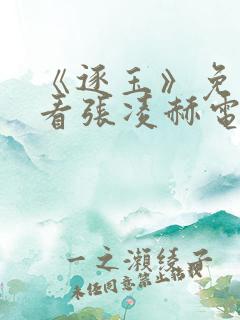 《逐玉》免费观看张凌赫电视剧
