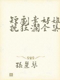 短剧幸好姐姐力挽狂澜全集