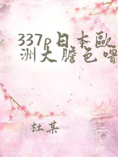 337p日本欧洲大胆色噜噜噜
