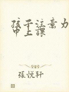 孩子注意力不集中上课