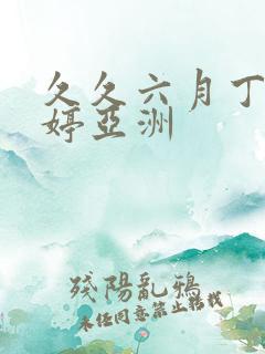 久久六月丁香婷婷亚洲