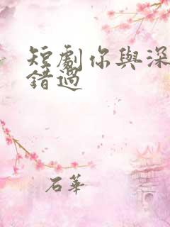 短剧你与深情皆错过