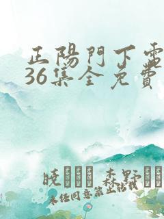 正阳门下电视剧36集全免费 视频