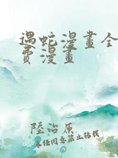 遇蛇漫画全集免费漫画