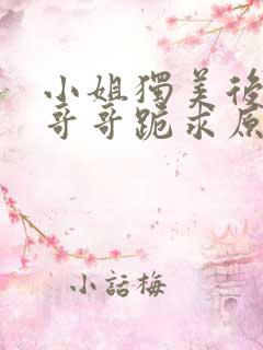 小姐独美后六个哥哥跪求原谅短剧免费观看