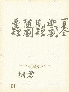 爱随风逝夏已晚短剧短剧全集在线观看