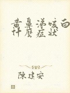 黄鼻涕咳白痰是什么症状