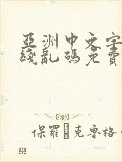 亚洲中文字幕无线乱码免费