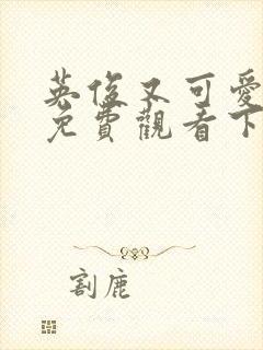 英俊又可爱漫画免费观看下拉式