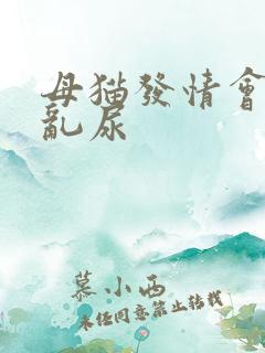 母猫发情会不会乱尿